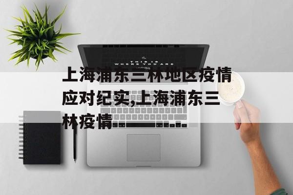 上海浦东三林地区疫情应对纪实,上海浦东三林疫情